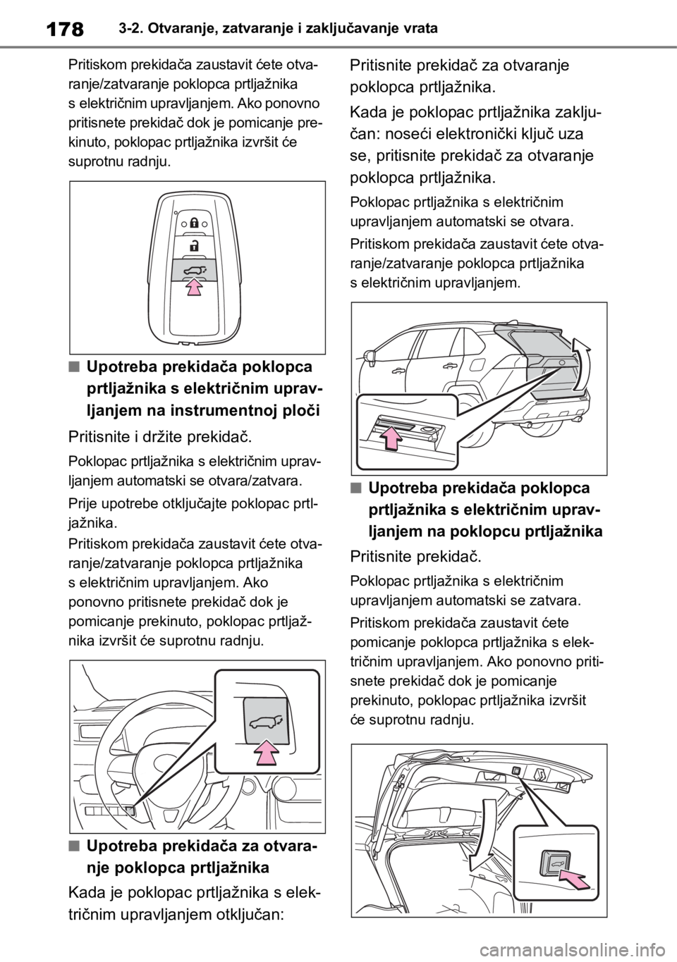TOYOTA RAV4 2018  Upute Za Rukovanje (in Croatian) 1783-2. Otvaranje, zatvaranje i zaključavanje vrata
Pritiskom prekidača zaustavit ćete otva-
ranje/zatvaranje poklopca prtljažnika 
s električnim upravljanjem. Ako ponovno 
pritisnete prekidač d