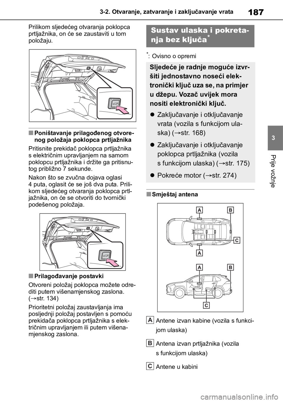TOYOTA RAV4 2018  Upute Za Rukovanje (in Croatian) 187
3 3-2. Otvaranje, zatvaranje i zaključavanje vrata
Prije vožnje
Prilikom sljedećeg otvaranja poklopca 
prtljažnika, on će se zaustaviti u tom 
položaju.
■Poništavanje prilagođenog otvore