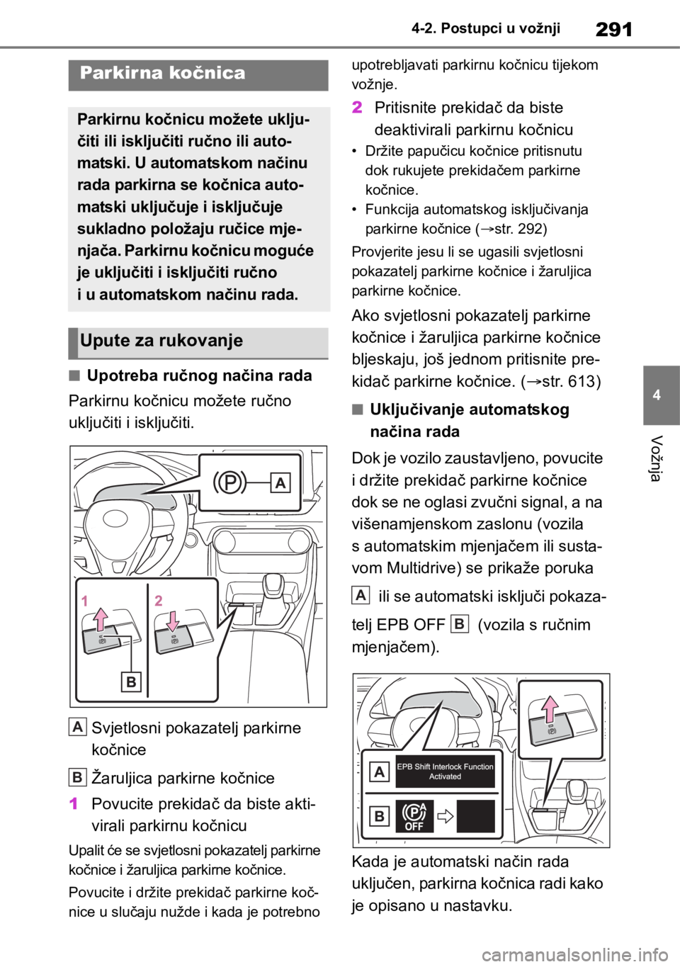 TOYOTA RAV4 2018  Upute Za Rukovanje (in Croatian) 291
4 4-2. Postupci u vožnji
Vožnja
■Upotreba ručnog načina rada
Parkirnu kočnicu možete ručno 
uključiti i isključiti.
Svjetlosni pokazatelj parkirne 
kočnice
Žaruljica parkirne kočnice
