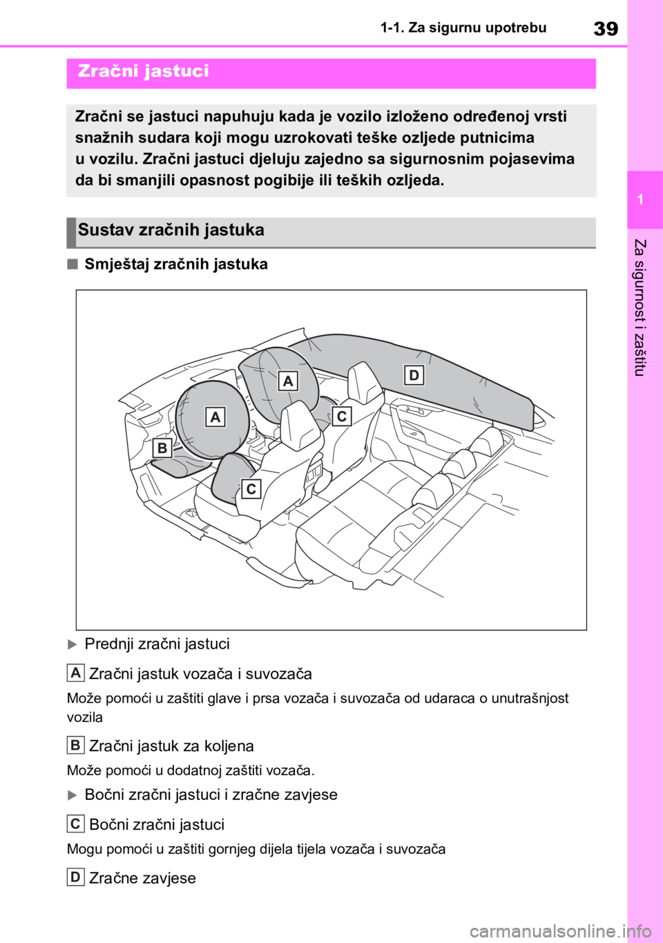 TOYOTA RAV4 2018 Upute Za Rukovanje (in Croatian) 39
1 1-1. Za sigurnu upotrebu
Za sigurnost i zaštitu
■Smještaj zračnih jastuka
Prednji zračni jastuci
Zračni jastuk vozača i suvozača
Može pomoći u zaštiti glave i prsa vozača i suvoza TOYOTA RAV4 2018 Upute Za Rukovanje (in Croatian) 39
1 1-1. Za sigurnu upotrebu
Za sigurnost i zaštitu
■Smještaj zračnih jastuka
Prednji zračni jastuci
Zračni jastuk vozača i suvozača
Može pomoći u zaštiti glave i prsa vozača i suvoza