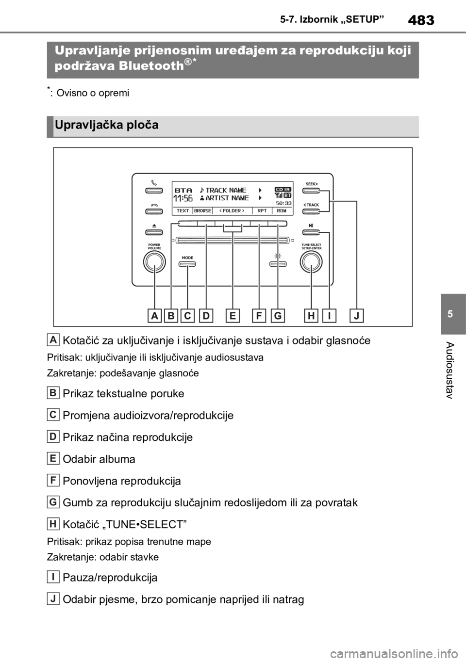 TOYOTA RAV4 2018  Upute Za Rukovanje (in Croatian) 483
5 5-7. Izbornik „SETUP”
Audiosustav
5-8.Bluetooth® audiosustav
*: Ovisno o opremi
Kotačić za uključivanje i isključivanje sustava i odabir glasnoće
Pritisak: uključivanje ili isključiv
