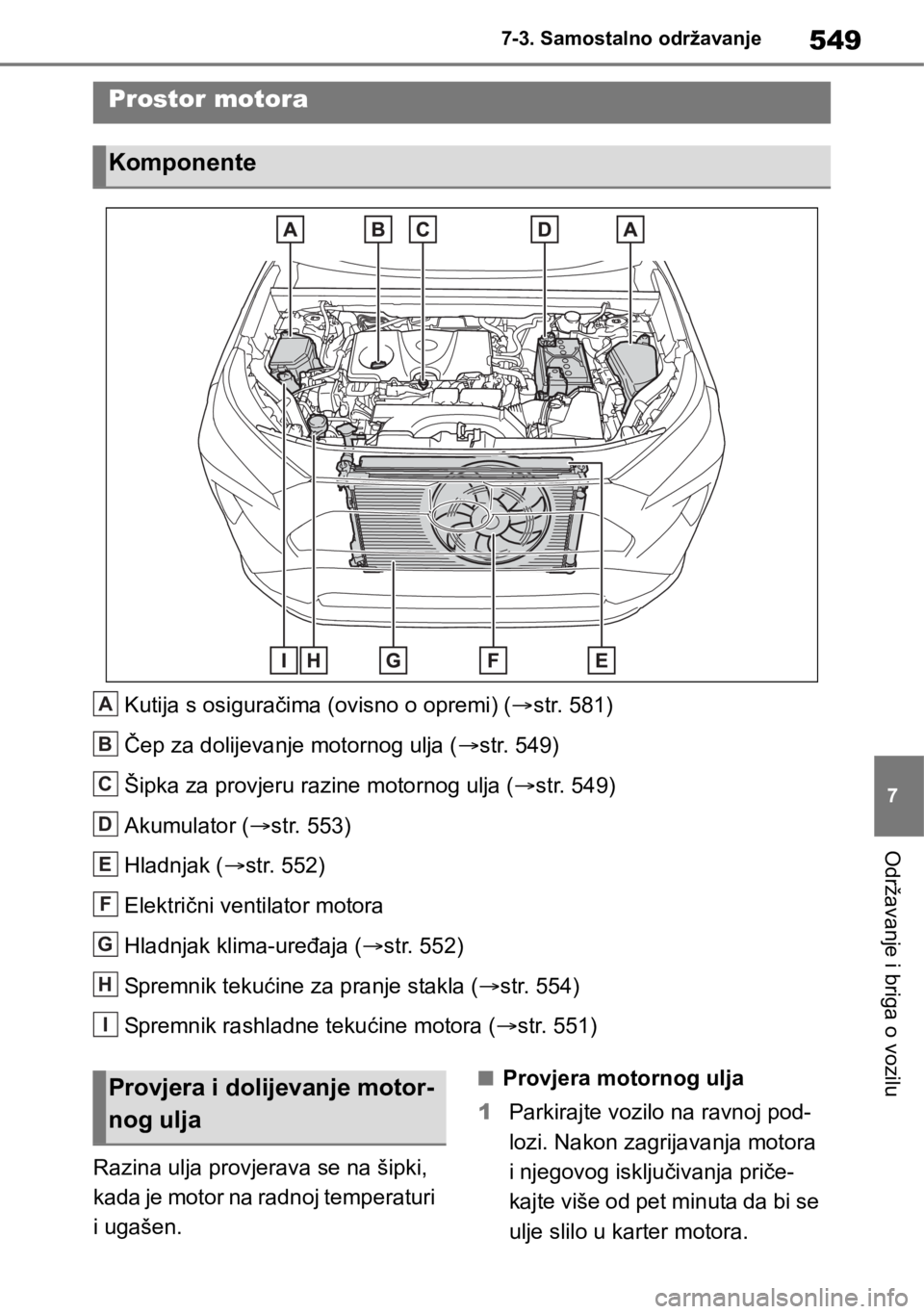 TOYOTA RAV4 2018  Upute Za Rukovanje (in Croatian) 549
7 7-3. Samostalno održavanje
Održavanje i briga o vozilu
Kutija s osiguračima (ovisno o opremi) (str. 581)
Čep za dolijevanje motornog ulja (str. 549)
Šipka za provjeru razine motornog 