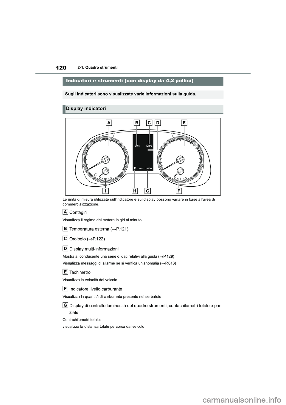 TOYOTA RAV4 2018 Manuale duso (in Italian) 1202-1. Quadro strumenti
Le unità di misura utilizzate sull’indicatore e sul display possono variare in base all’area di
commercializzazione.
Contagiri
Visualizza il regime del motore in giri al TOYOTA RAV4 2018 Manuale duso (in Italian) 1202-1. Quadro strumenti
Le unità di misura utilizzate sull’indicatore e sul display possono variare in base all’area di
commercializzazione.
Contagiri
Visualizza il regime del motore in giri al