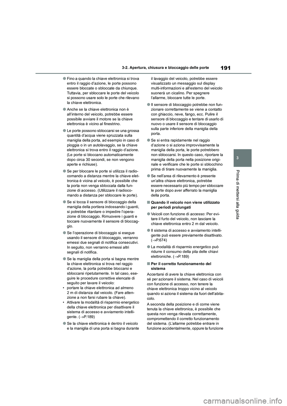 TOYOTA RAV4 2018  Manuale duso (in Italian) 191
3 3-2. Apertura, chiusura e bloccaggio delle porte
Prima di mettersi alla guida
●Fino a quando la chiave elettronica si trova 
entro il raggio d’azione, le porte possono 
essere bloccate o sbl