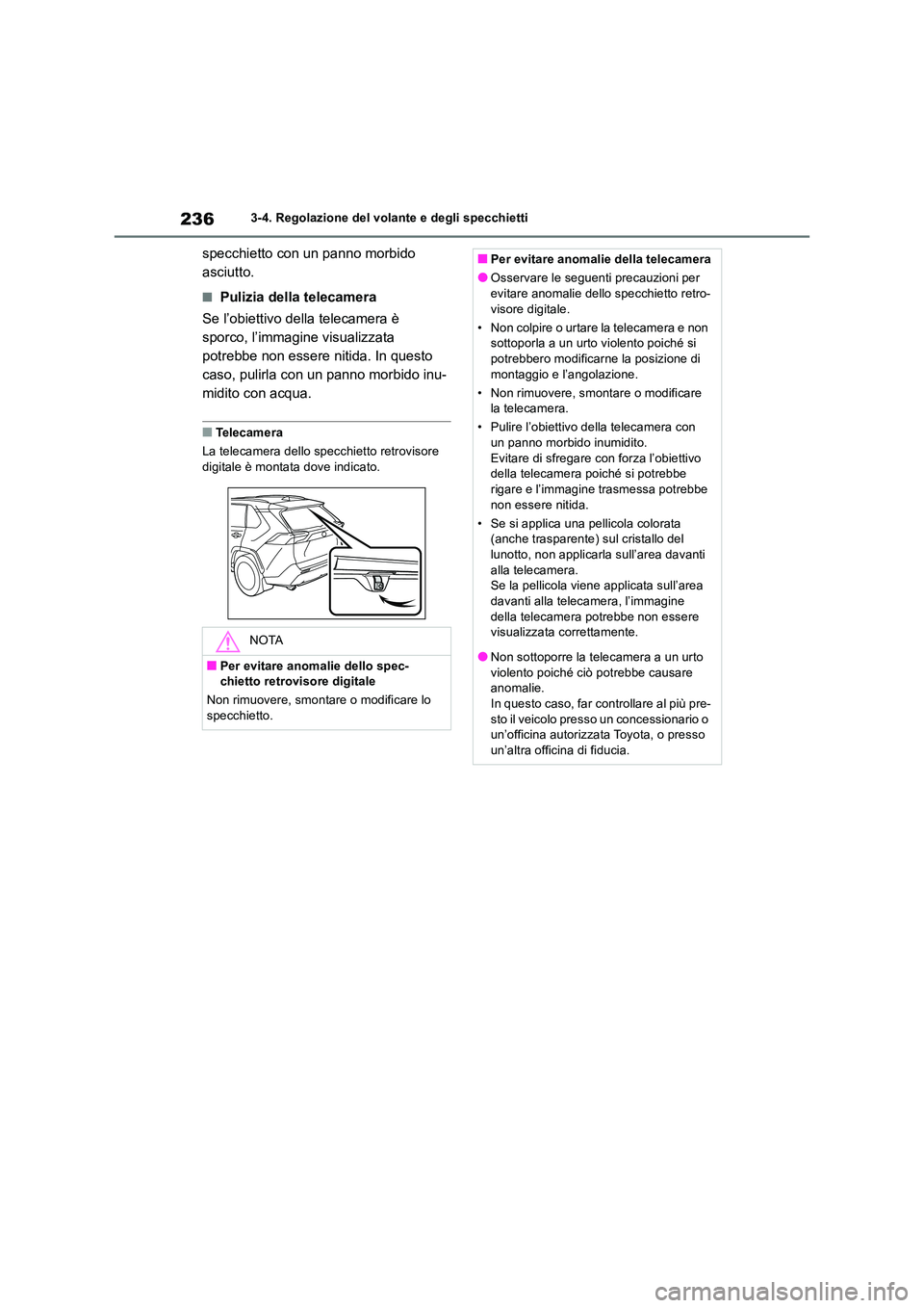 TOYOTA RAV4 2018  Manuale duso (in Italian) 2363-4. Regolazione del volante e degli specchietti
specchietto con un panno morbido  
asciutto.
■Pulizia della telecamera 
Se l’obiettivo della telecamera è  
sporco, l’immagine visualizzata 
