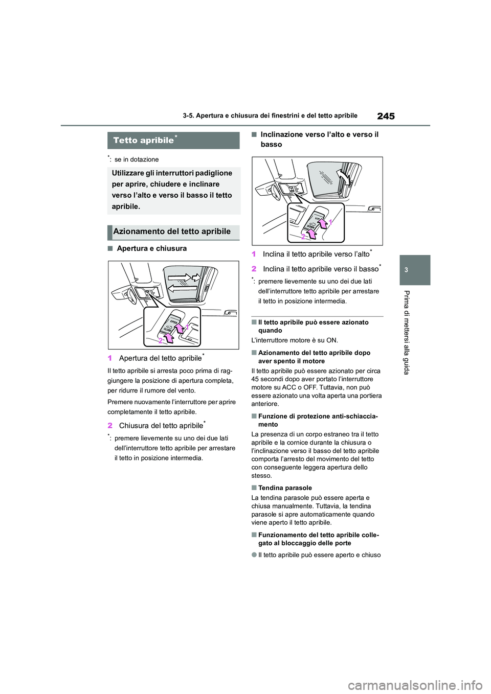 TOYOTA RAV4 2018  Manuale duso (in Italian) 245
3 
3-5. Apertura e chiusura dei finestrini e del tetto apribile
Prima di mettersi alla guida
*: se in dotazione
■Apertura e chiusura 
1 Apertura del tetto apribile*
Il tetto apribile si arresta 