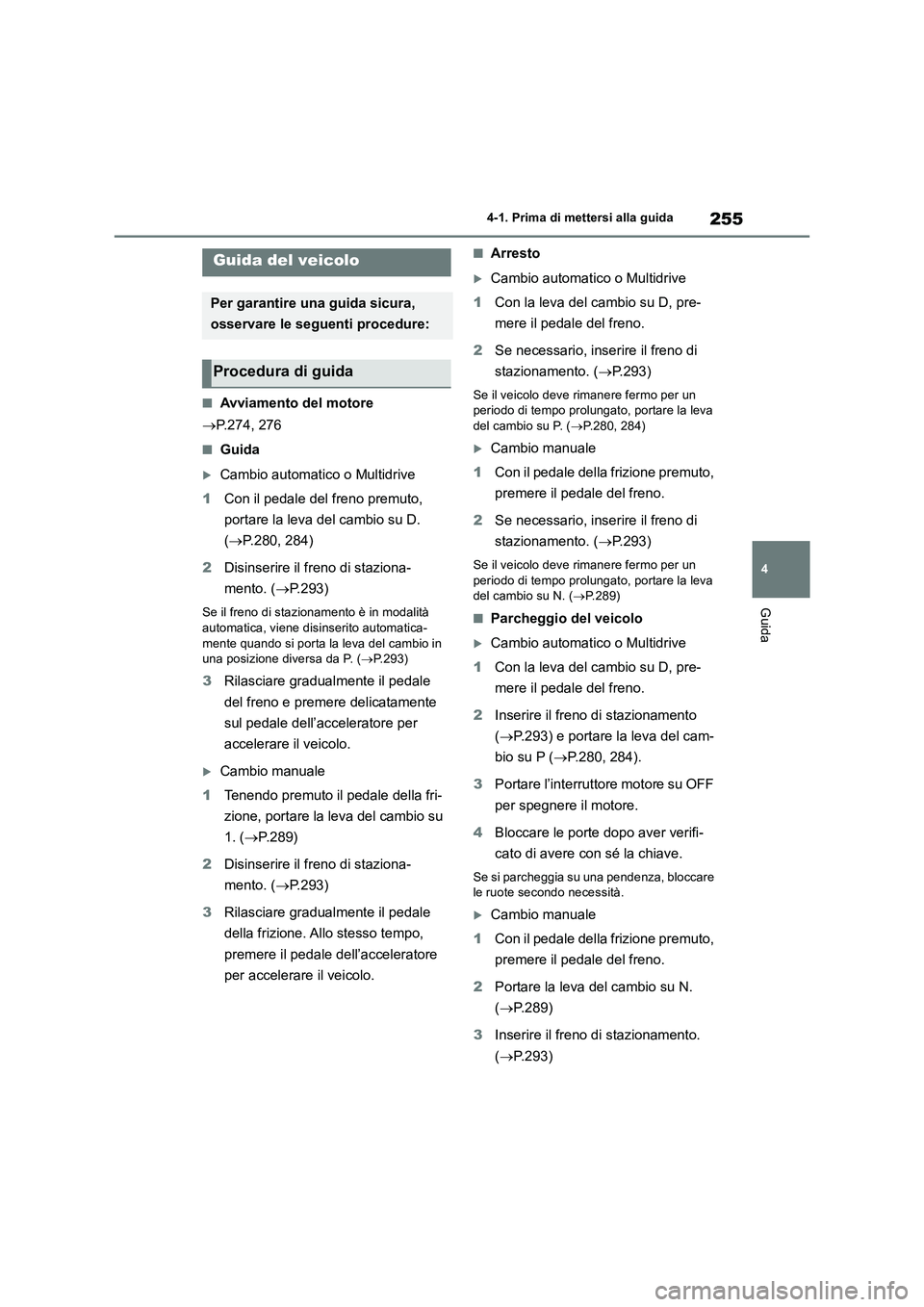 TOYOTA RAV4 2018  Manuale duso (in Italian) 255
4 4-1. Prima di mettersi alla guida
Guida
4-1.Prima di mette rsi alla guida
■Avviamento del motore
P.274, 276
■Guida
Cambio automatico o Multidrive
1Con il pedale del freno premuto, 
por