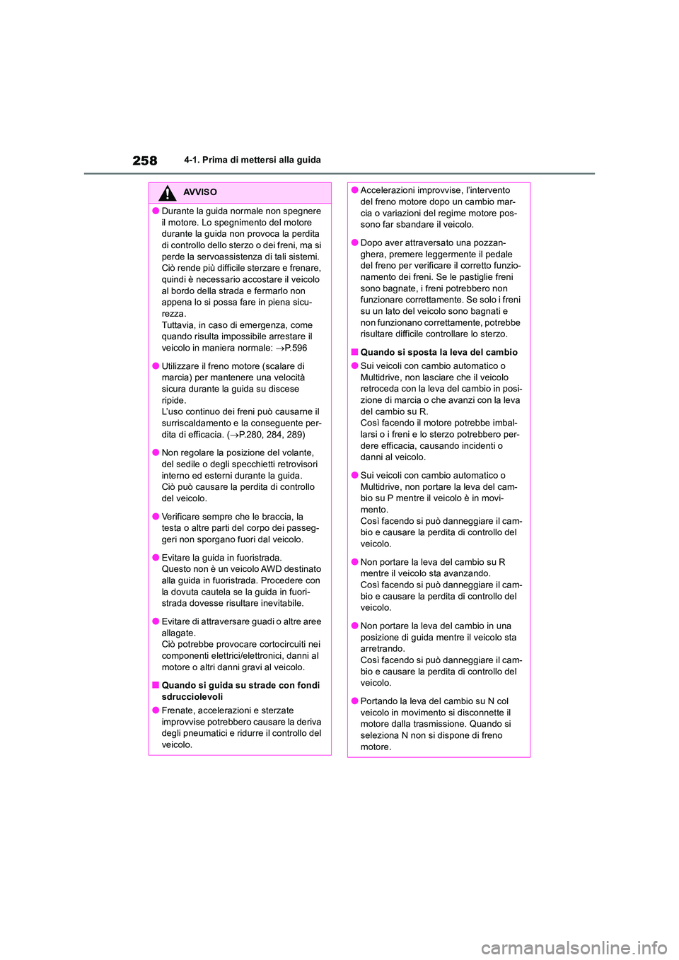 TOYOTA RAV4 2018  Manuale duso (in Italian) 2584-1. Prima di mettersi alla guida
AVVISO
●Durante la guida normale non spegnere  
il motore. Lo spegnimento del motore  durante la guida non provoca la perdita di controllo dello sterzo o dei fre