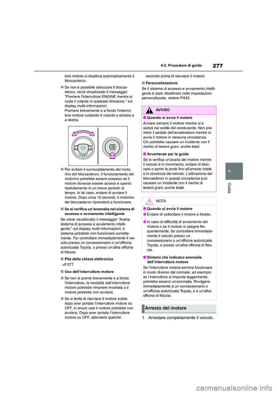 TOYOTA RAV4 2018  Manuale duso (in Italian) 277
4 
4-2. Procedure di guida
Guida
tore motore si disattiva automaticamente il  bloccasterzo.
●Se non è possibile sbloccare il blocca-sterzo, verrà visualizzato il messaggio “Premere linterru