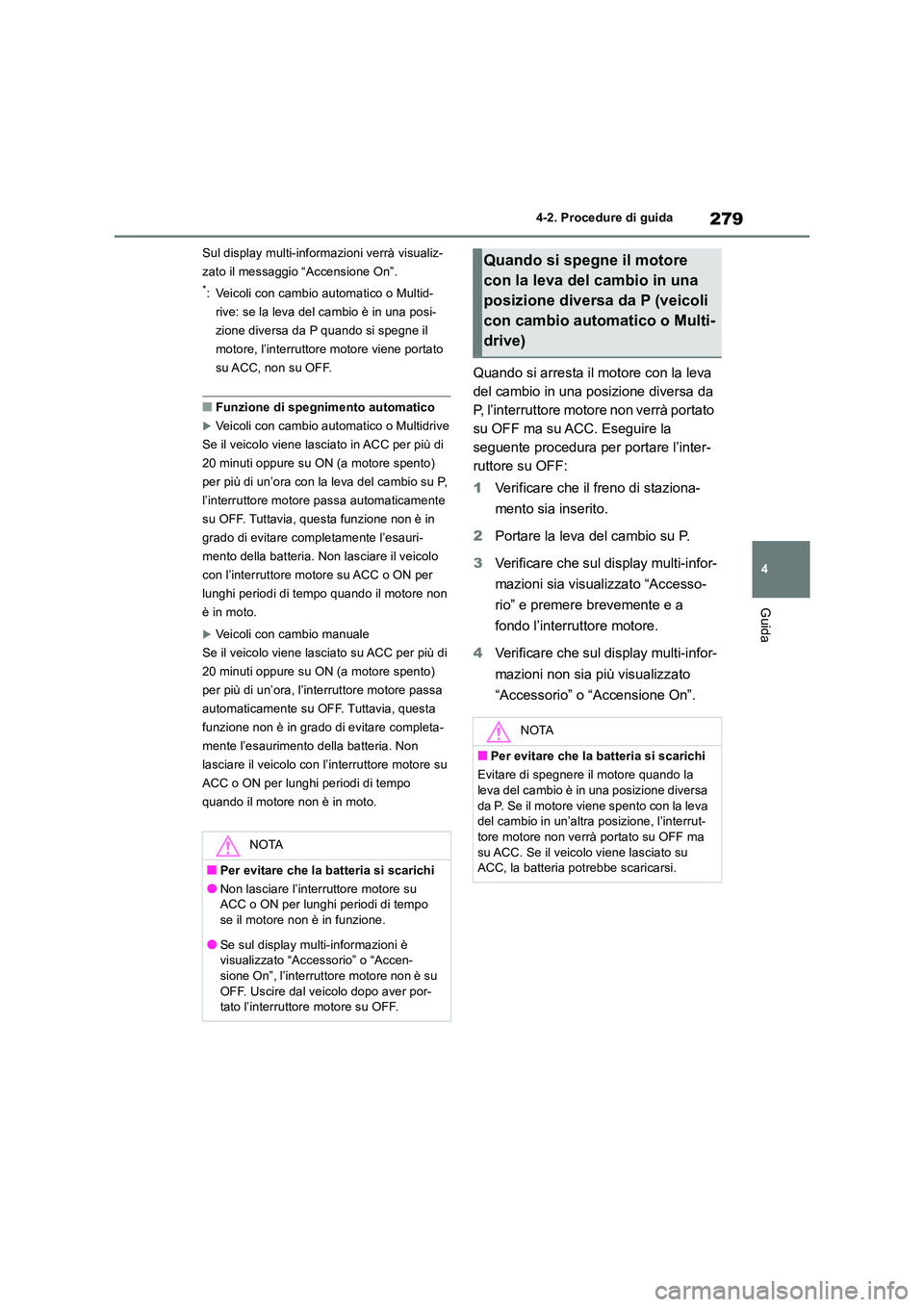 TOYOTA RAV4 2018  Manuale duso (in Italian) 279
4 
4-2. Procedure di guida
Guida
Sul display multi-informazioni verrà visualiz- 
zato il messaggio “Accensione On”.
*: Veicoli con cambio automatico o Multid- 
rive: se la leva del cambio è 