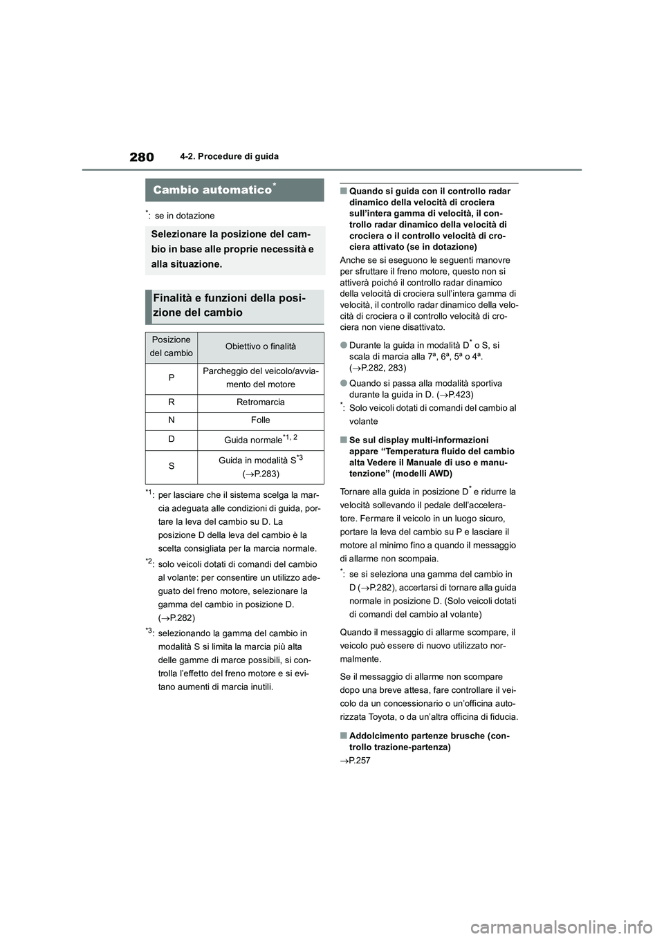 TOYOTA RAV4 2018  Manuale duso (in Italian) 2804-2. Procedure di guida
*: se in dotazione
*1: per lasciare che il sistema scelga la mar-
cia adeguata alle condizioni di guida, por-
tare la leva del cambio su D. La 
posizione D della leva del ca
