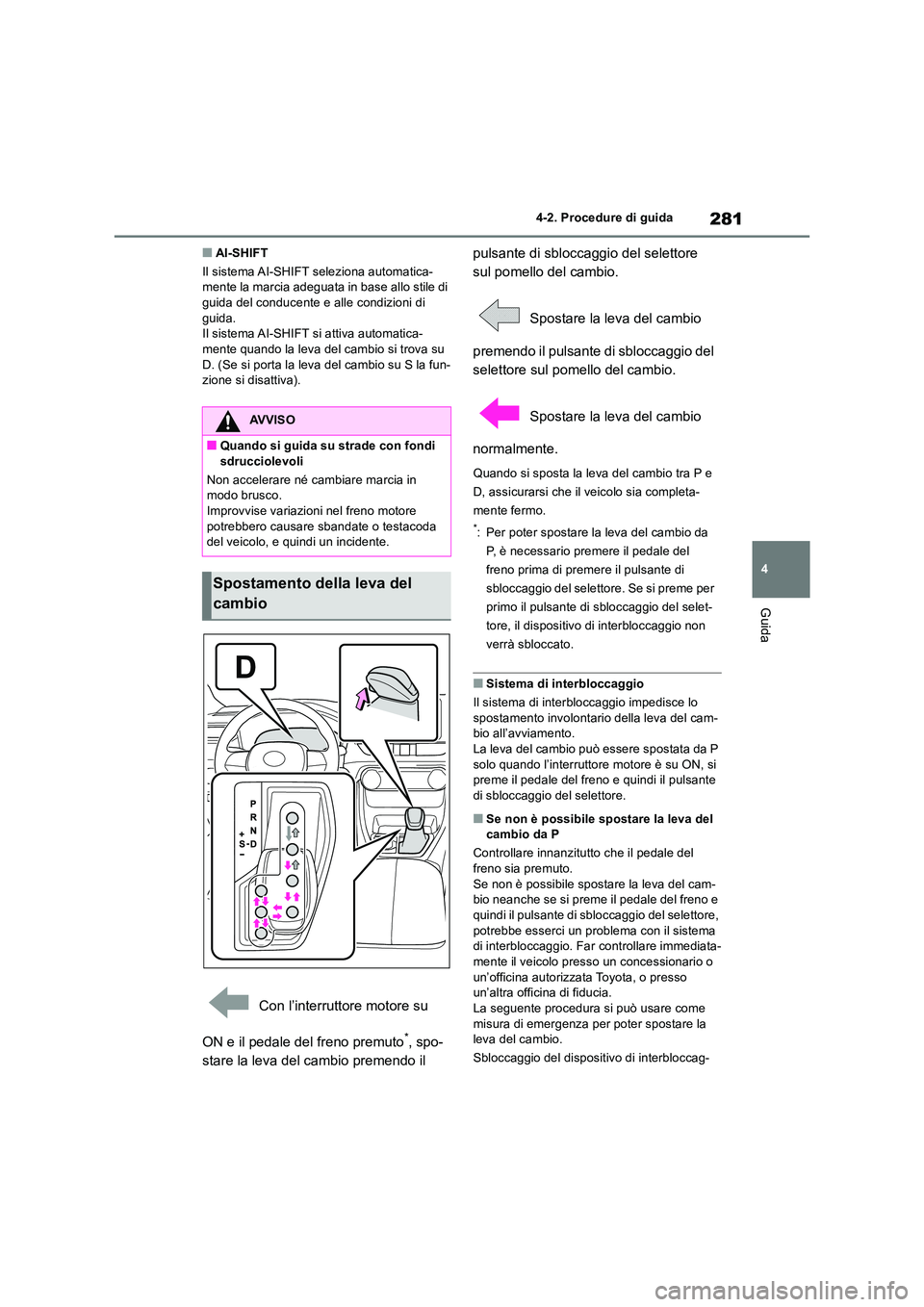 TOYOTA RAV4 2018  Manuale duso (in Italian) 281
4 
4-2. Procedure di guida
Guida
■AI-SHIFT 
Il sistema AI-SHIFT seleziona automatica- mente la marcia adeguata in base allo stile di guida del conducente e alle condizioni di  
guida. Il sistema