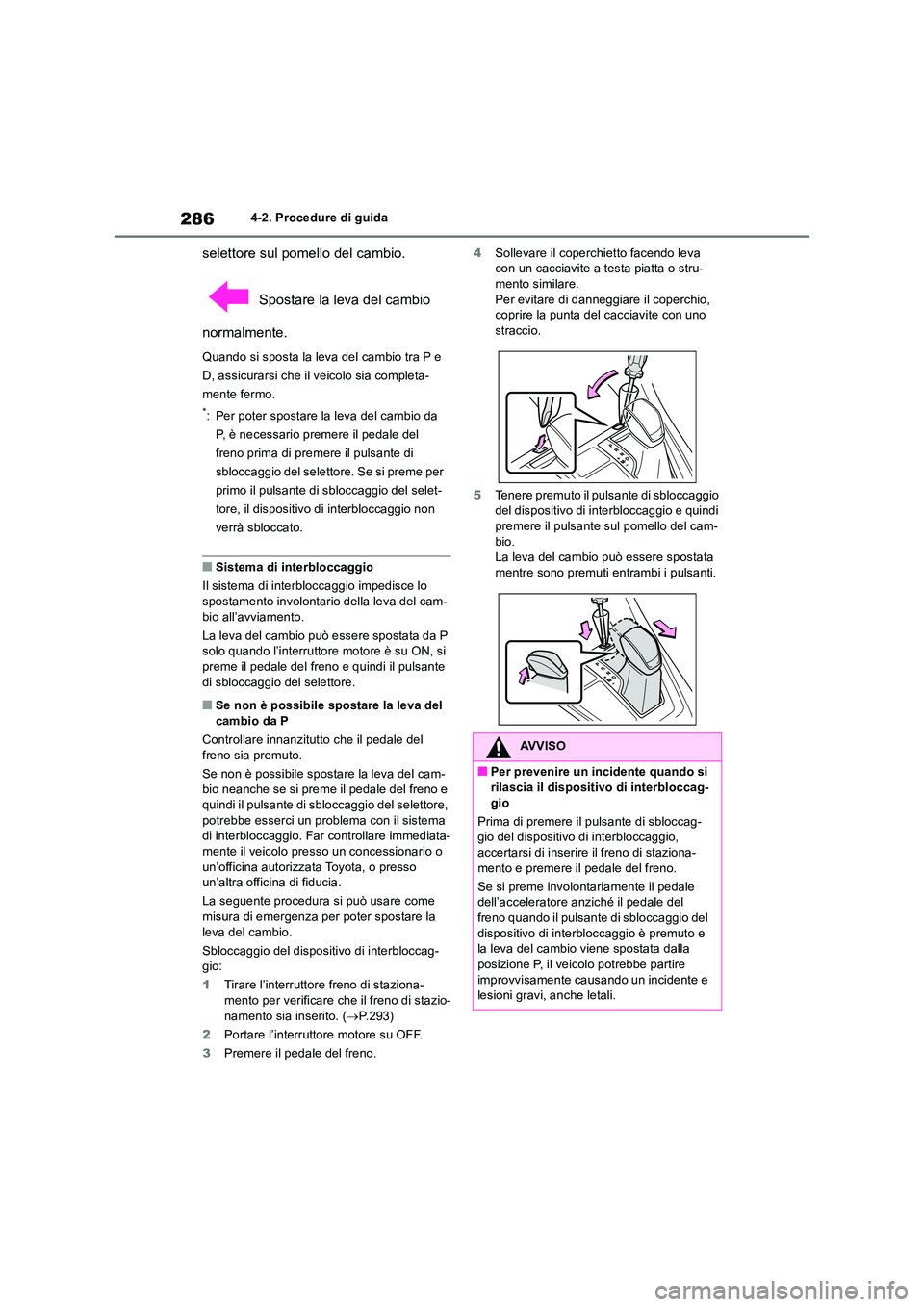 TOYOTA RAV4 2018  Manuale duso (in Italian) 2864-2. Procedure di guida
selettore sul pomello del cambio. 
 Spostare la leva del cambio  
normalmente.
Quando si sposta la leva del cambio tra P e  
D, assicurarsi che il veicolo sia completa-
ment