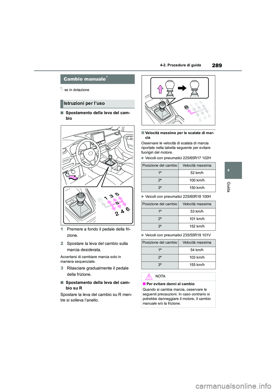 TOYOTA RAV4 2018  Manuale duso (in Italian) 289
4 
4-2. Procedure di guida
Guida
*: se in dotazione
■Spostamento della leva del cam- 
bio 
1 Premere a fondo il pedale della fri- 
zione. 
2 Spostare la leva del cambio sulla  
marcia desiderata