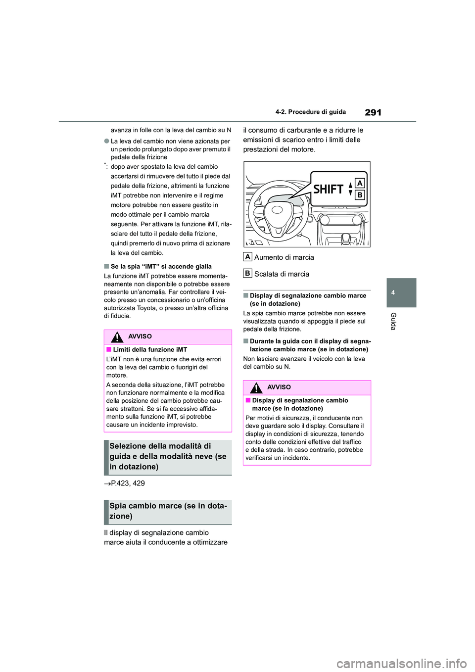 TOYOTA RAV4 2018  Manuale duso (in Italian) 291
4 
4-2. Procedure di guida
Guida
avanza in folle con la leva del cambio su N
●La leva del cambio non viene azionata per  
un periodo prolungato dopo aver premuto il  pedale della frizione*: dopo