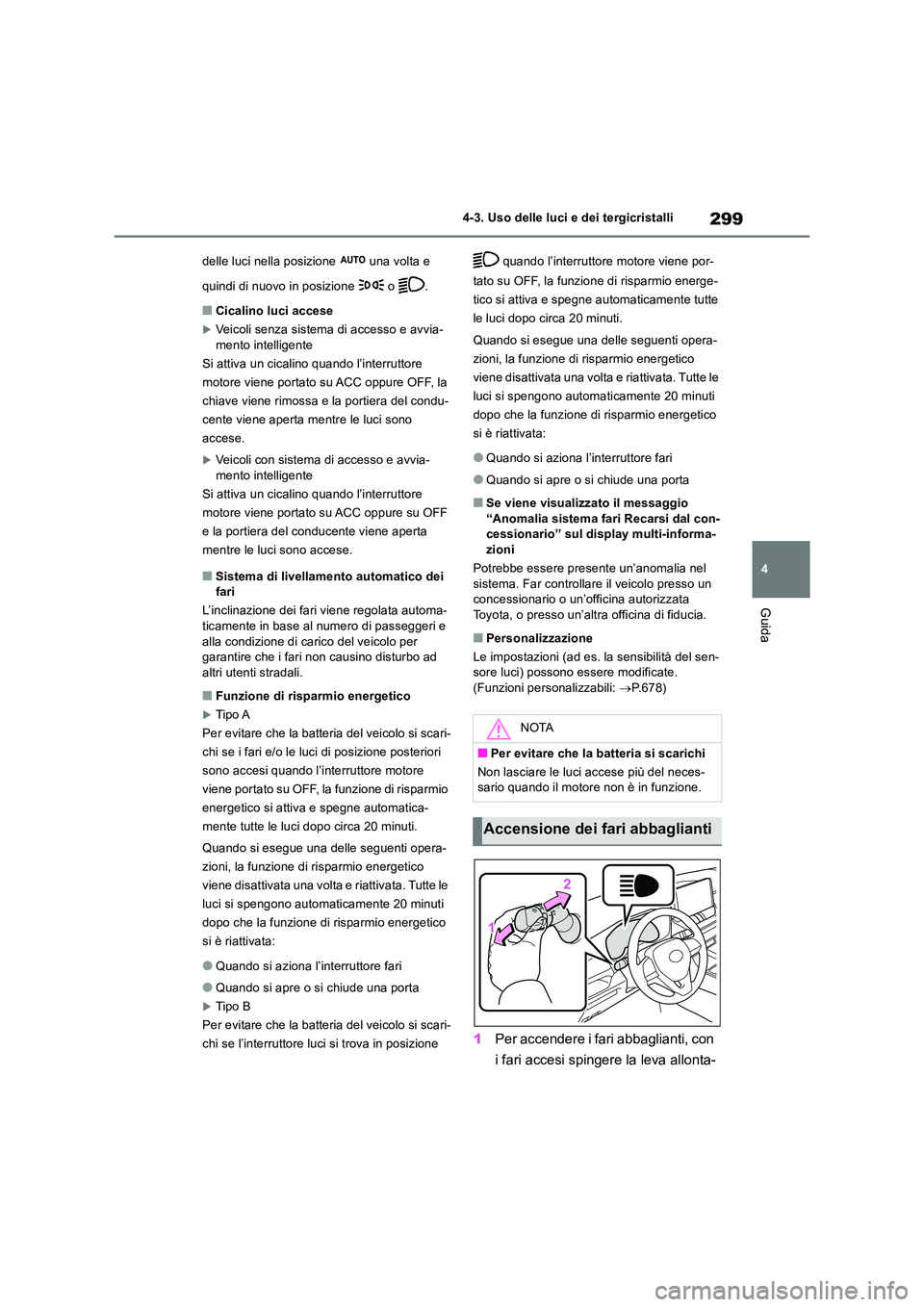 TOYOTA RAV4 2018  Manuale duso (in Italian) 299
4 
4-3. Uso delle luci e dei tergicristalli
Guida
delle luci nella posizione   una volta e  
quindi di nuovo in posizione   o  .
■Cicalino luci accese
Veicoli senza sistema di accesso e avvia