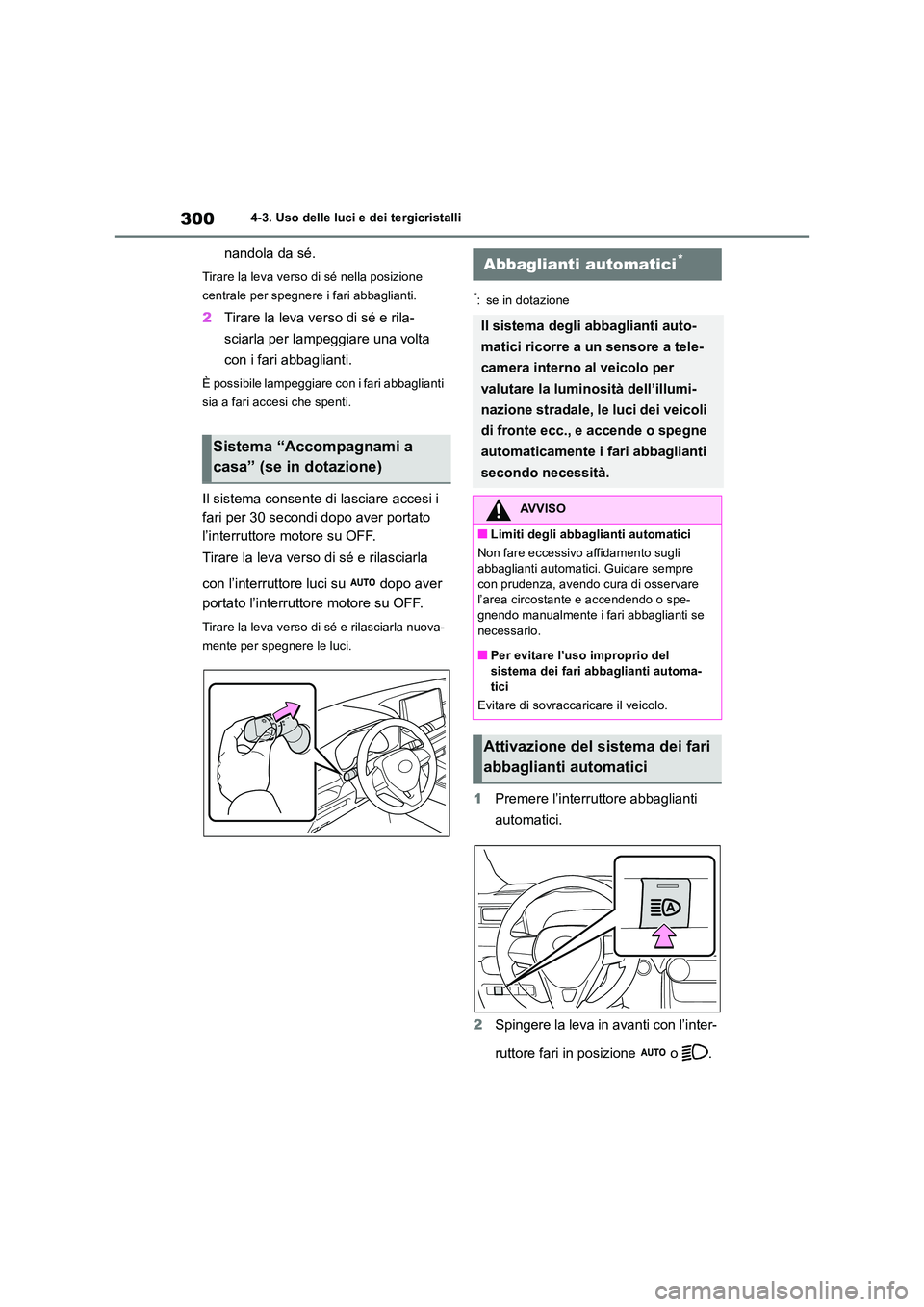 TOYOTA RAV4 2018  Manuale duso (in Italian) 3004-3. Uso delle luci e dei tergicristalli
nandola da sé.
Tirare la leva verso di sé nella posizione  
centrale per spegnere i fari abbaglianti.
2 Tirare la leva verso di sé e rila- 
sciarla per l