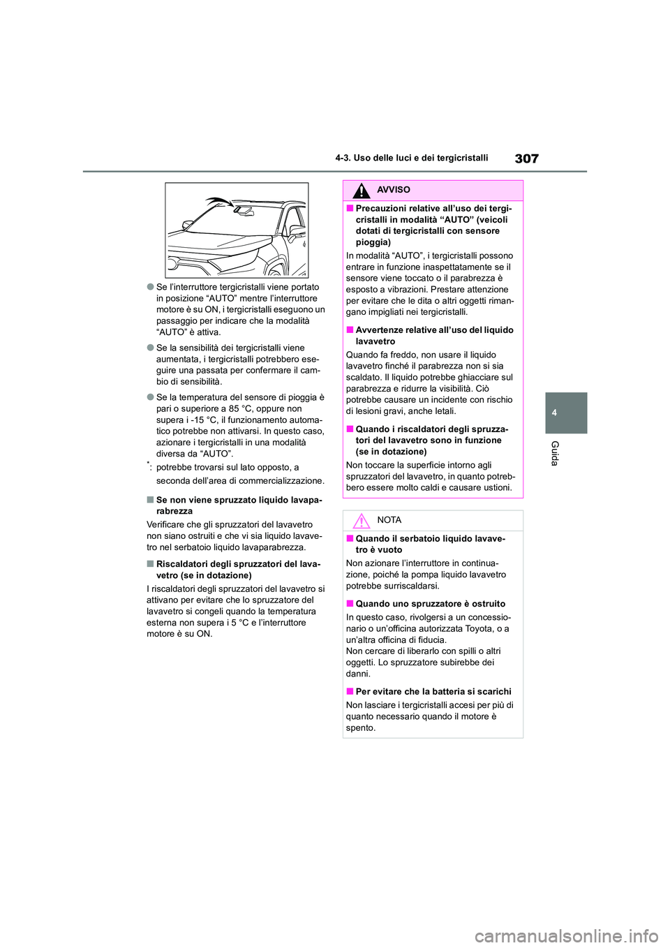 TOYOTA RAV4 2018  Manuale duso (in Italian) 307
4 
4-3. Uso delle luci e dei tergicristalli
Guida
●Se l’interruttore tergicristalli viene portato  in posizione “AUTO” mentre l’interruttore motore è su ON, i tergicristalli eseguono un
