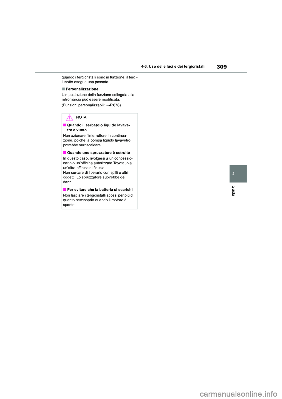 TOYOTA RAV4 2018  Manuale duso (in Italian) 309
4 
4-3. Uso delle luci e dei tergicristalli
Guida
quando i tergicristalli sono in funzione, il tergi- lunotto esegue una passata.
■Personalizzazione 
L’impostazione della funzione collegata al
