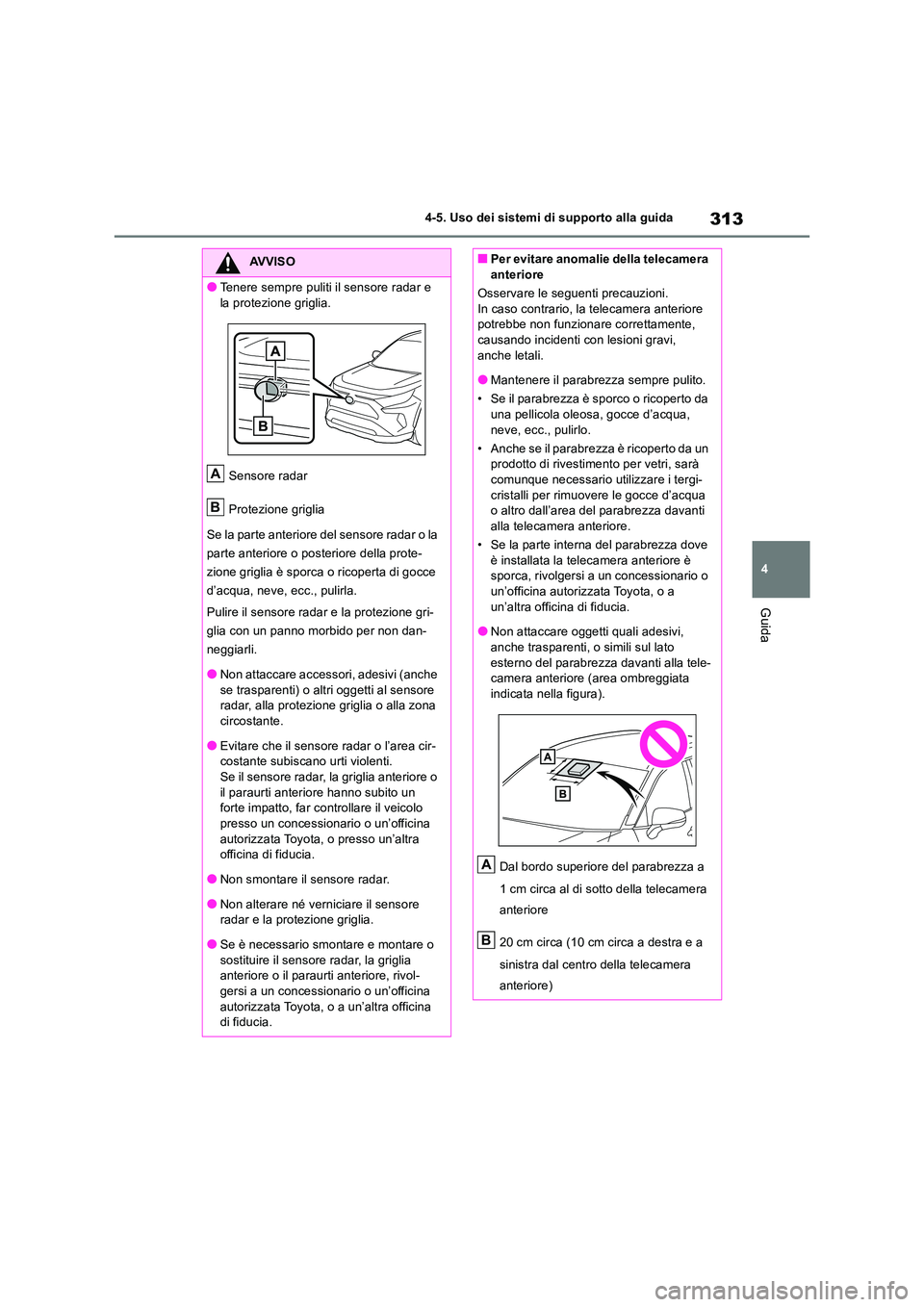 TOYOTA RAV4 2018  Manuale duso (in Italian) 313
4 
4-5. Uso dei sistemi di supporto alla guida
Guida
AVVISO
●Tenere sempre puliti il sensore radar e  
la protezione griglia. 
Sensore radar 
Protezione griglia 
Se la parte anteriore del sensor