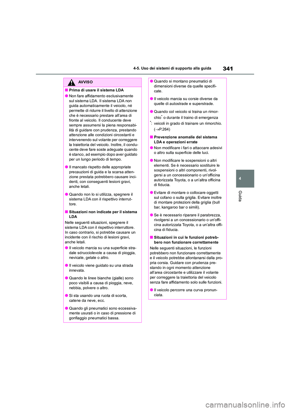 TOYOTA RAV4 2018  Manuale duso (in Italian) 341
4 
4-5. Uso dei sistemi di supporto alla guida
Guida
AVVISO
■Prima di usare il sistema LDA
●Non fare affidamento esclusivamente  
sul sistema LDA. Il sistema LDA non  guida automaticamente il 