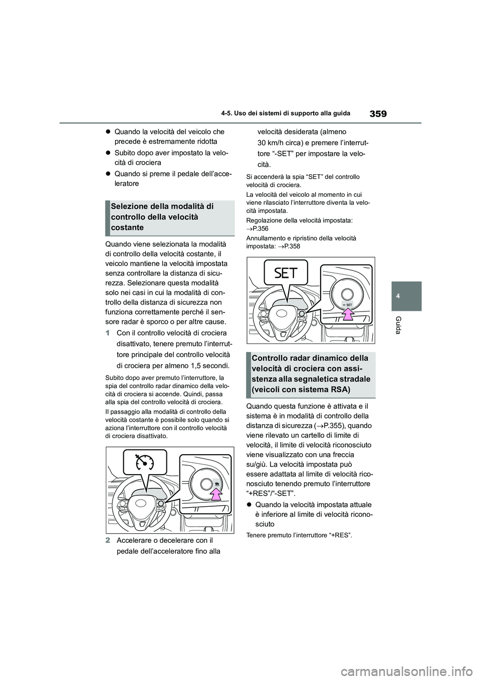 TOYOTA RAV4 2018  Manuale duso (in Italian) 359
4 4-5. Uso dei sistemi di supporto alla guida
Guida
Quando la velocità del veicolo che 
precede è estremamente ridotta
Subito dopo aver impostato la velo-
cità di crociera
Quando si pr