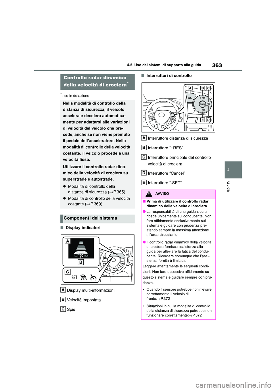 TOYOTA RAV4 2018  Manuale duso (in Italian) 363
4 
4-5. Uso dei sistemi di supporto alla guida
Guida
*: se in dotazione
■Display indicatori 
Display multi-informazioni 
Velocità impostata 
Spie
■Interruttori di controllo 
Interruttore dist
