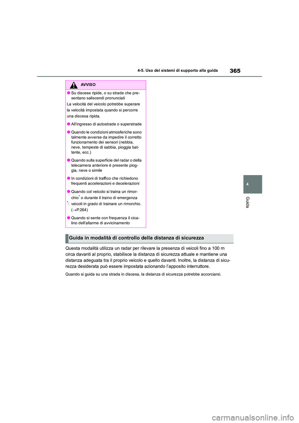 TOYOTA RAV4 2018  Manuale duso (in Italian) 365
4 
4-5. Uso dei sistemi di supporto alla guida
Guida
Questa modalità utilizza un radar per rilevare la presenza di veicoli fino a 100 m  
circa davanti al proprio, stabilisce la distanza di sicur