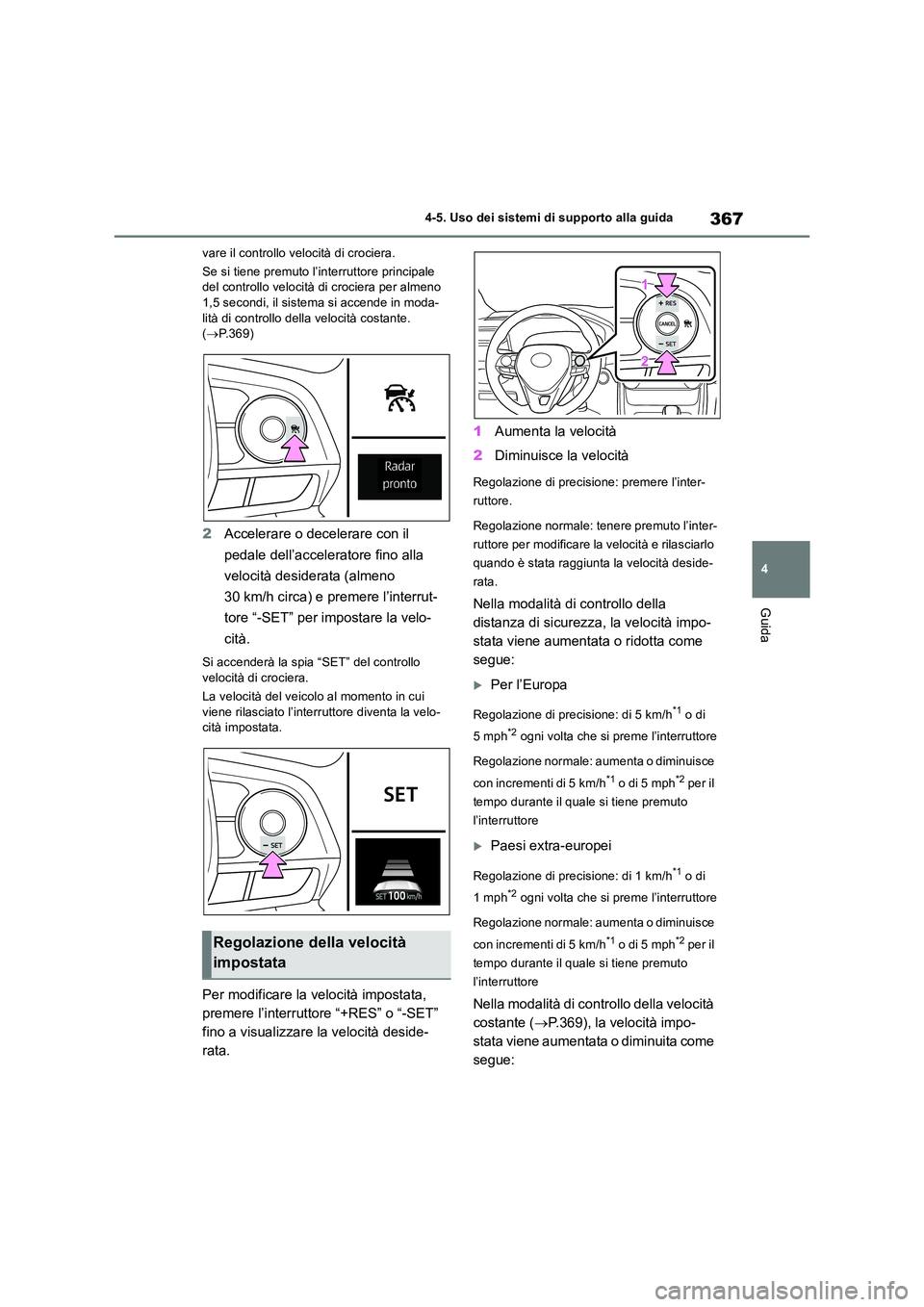 TOYOTA RAV4 2018  Manuale duso (in Italian) 367
4 
4-5. Uso dei sistemi di supporto alla guida
Guida
vare il controllo velocità di crociera. 
Se si tiene premuto l’interruttore principale  del controllo velocità di crociera per almeno 1,5 s