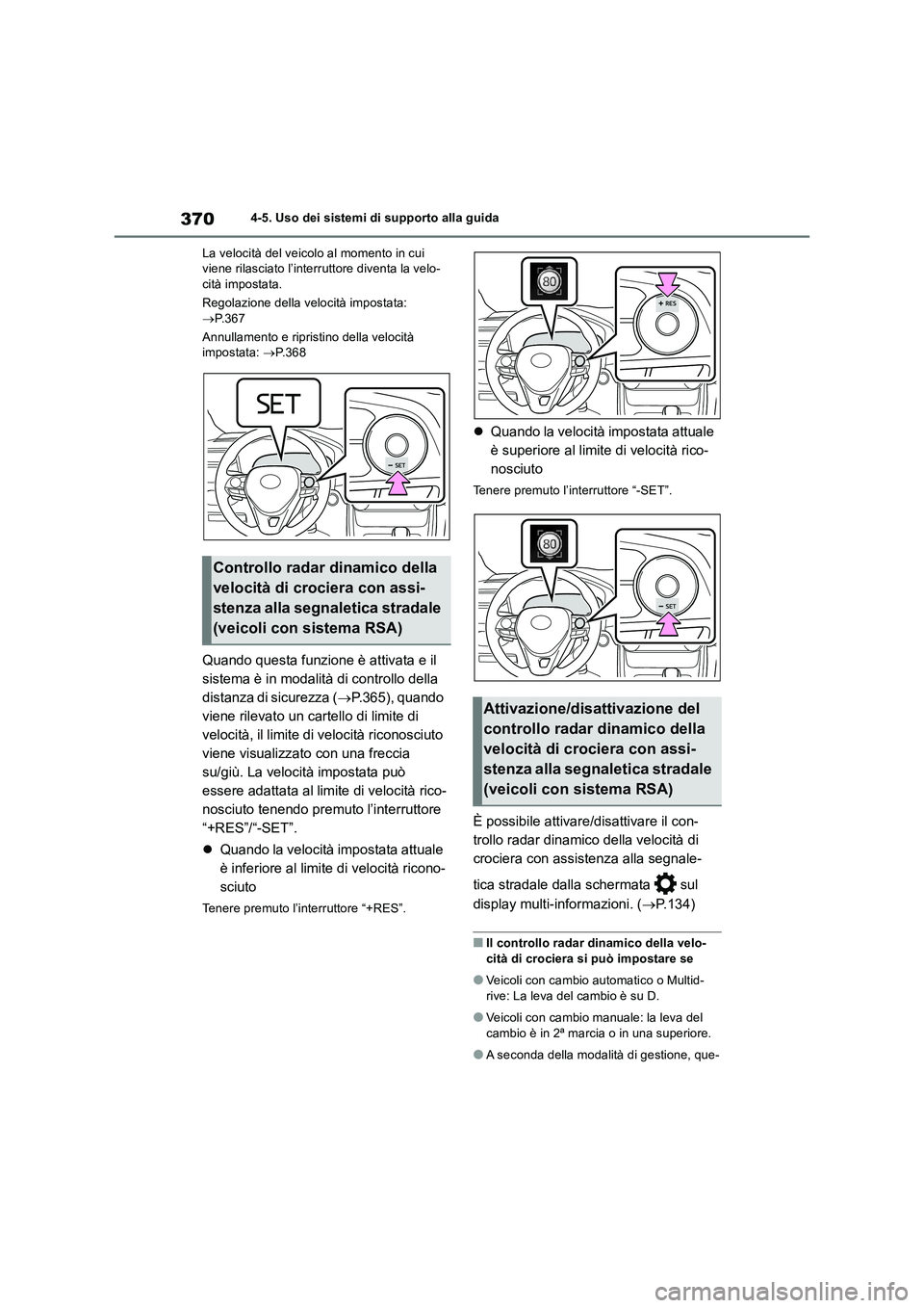 TOYOTA RAV4 2018  Manuale duso (in Italian) 3704-5. Uso dei sistemi di supporto alla guida
La velocità del veicolo al momento in cui 
viene rilasciato l’interruttore diventa la velo-
cità impostata.
Regolazione della velocità impostata: 
