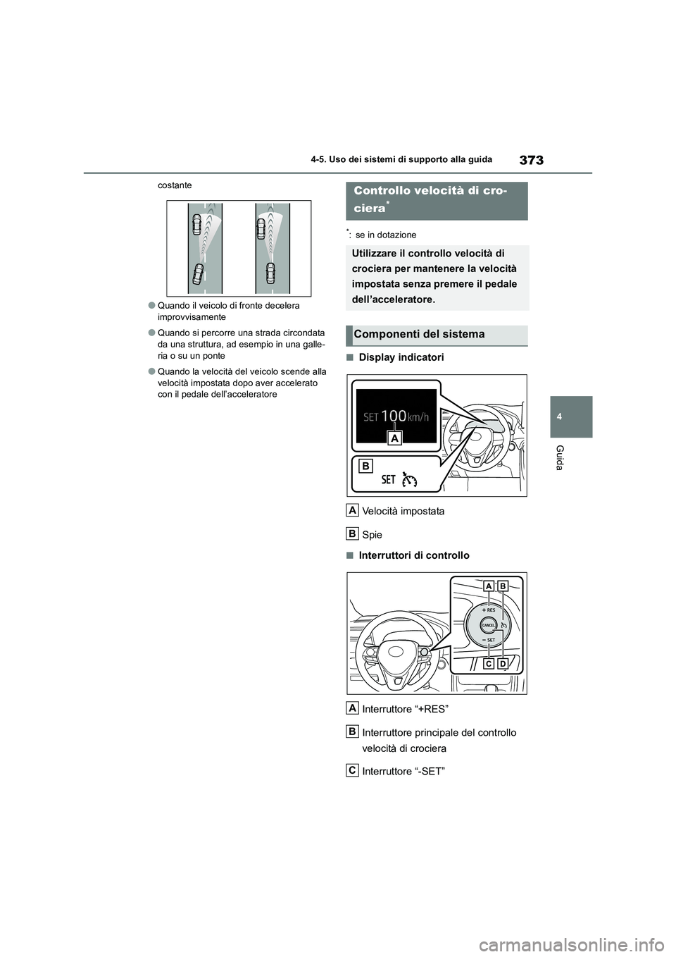 TOYOTA RAV4 2018  Manuale duso (in Italian) 373
4 4-5. Uso dei sistemi di supporto alla guida
Guida
costante
●Quando il veicolo di fronte decelera 
improvvisamente
●Quando si percorre una strada circondata 
da una struttura, ad esempio in u