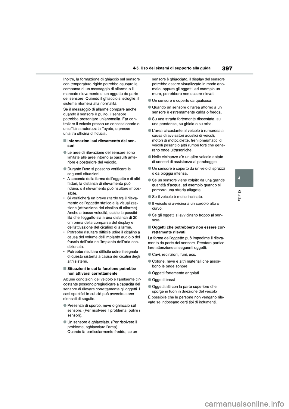 TOYOTA RAV4 2018  Manuale duso (in Italian) 397
4 4-5. Uso dei sistemi di supporto alla guida
Guida
Inoltre, la formazione di ghiaccio sul sensore 
con temperature rigide potrebbe causare la 
comparsa di un messaggio di allarme o il 
mancato ri
