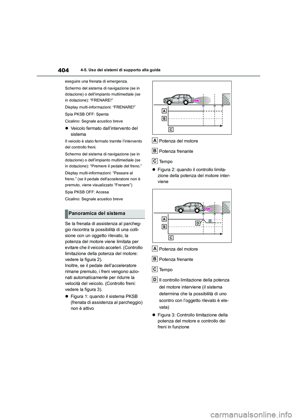 TOYOTA RAV4 2018  Manuale duso (in Italian) 4044-5. Uso dei sistemi di supporto alla guida
eseguire una frenata di emergenza.
Schermo del sistema di navigazione (se in 
dotazione) o dell’impianto multimediale (se 
in dotazione): “FRENARE!