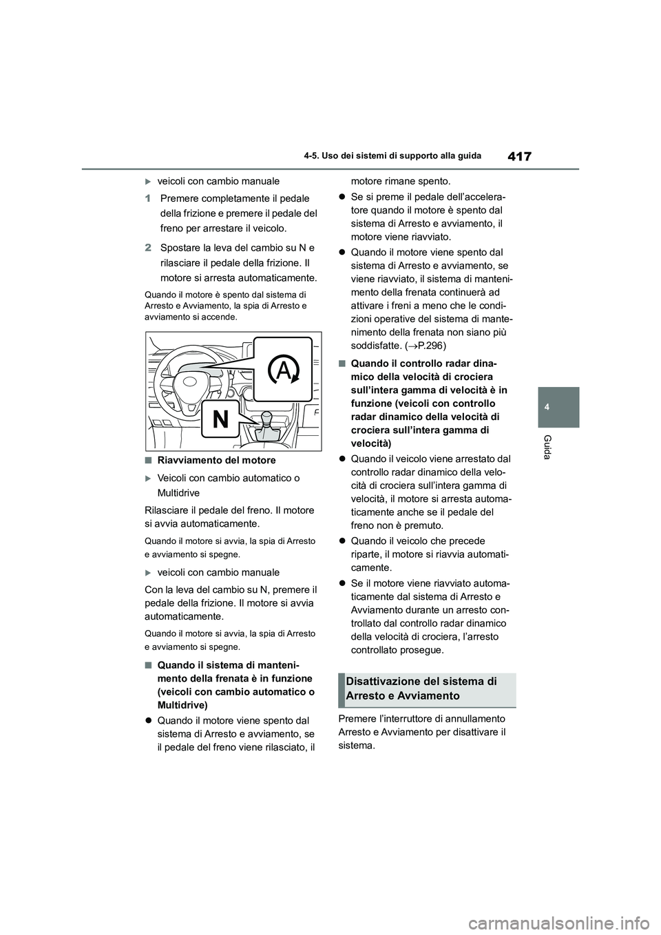 TOYOTA RAV4 2018  Manuale duso (in Italian) 417
4 4-5. Uso dei sistemi di supporto alla guida
Guida
veicoli con cambio manuale
1Premere completamente il pedale 
della frizione e premere il pedale del 
freno per arrestare il veicolo.
2Spostar
