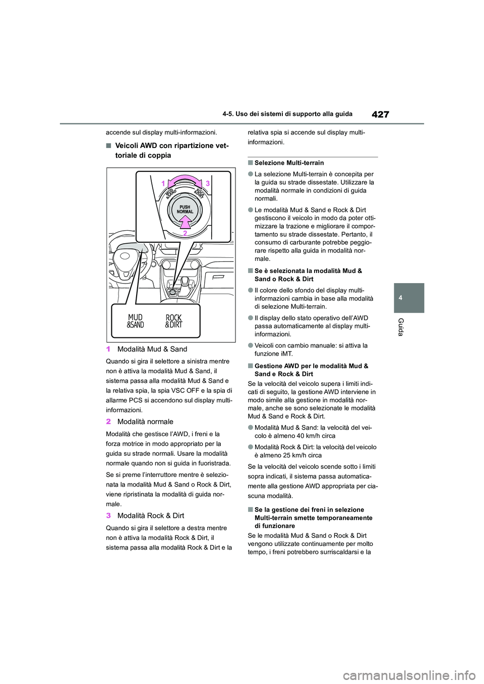 TOYOTA RAV4 2018  Manuale duso (in Italian) 427
4 
4-5. Uso dei sistemi di supporto alla guida
Guida
accende sul display multi-informazioni.
■Veicoli AWD con ripartizione vet- 
toriale di coppia 
1 Modalità Mud & Sand
Quando si gira il selet