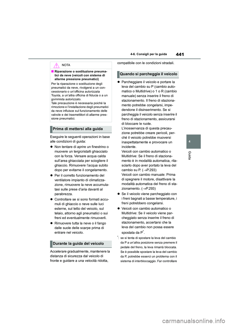 TOYOTA RAV4 2018  Manuale duso (in Italian) 441
4 
4-6. Consigli per la guida
Guida
Eseguire le seguenti operazioni in base  
alle condizioni di guida: 
 Non tentare di aprire un finestrino o  
muovere un tergicristalli ghiacciato 
con la fo