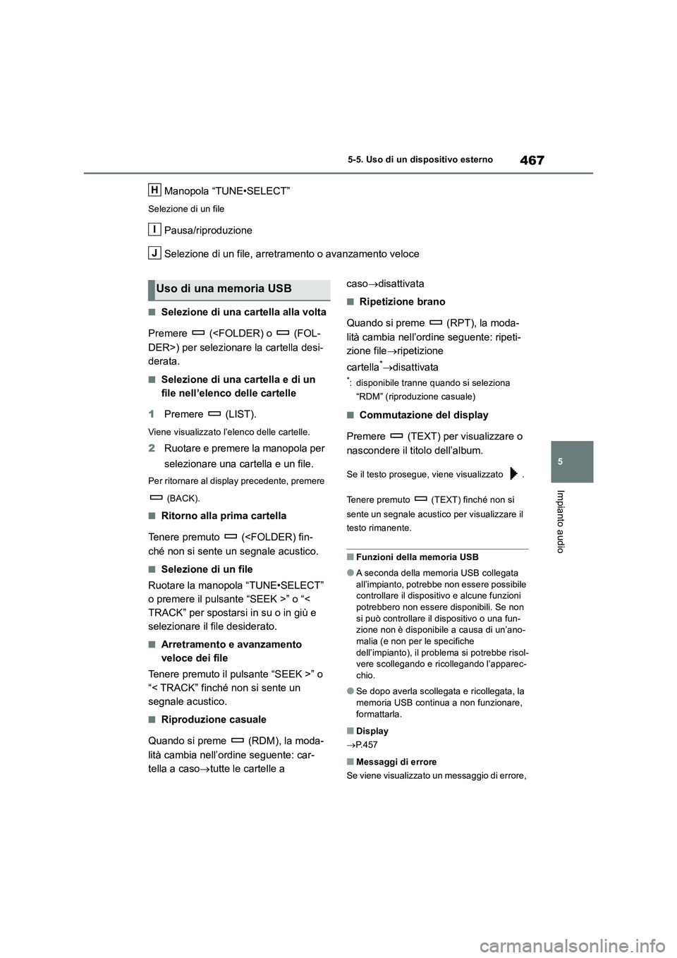 TOYOTA RAV4 2018  Manuale duso (in Italian) 467
5 5-5. Uso di un dispositivo esterno
Impianto audio
Manopola “TUNE•SELECT”
Selezione di un file
Pausa/riproduzione
Selezione di un file, arretramento o avanzamento veloce
■Selezione di una