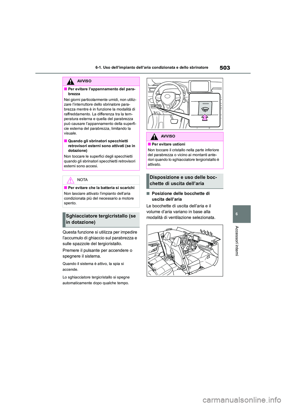 TOYOTA RAV4 2018  Manuale duso (in Italian) 503
6 
6-1. Uso dell’impianto dell’aria condizionata e dello sbrinatore
Accessori interni
Questa funzione si utilizza per impedire  
l’accumulo di ghiaccio sul parabrezza e 
sulle spazzole del t