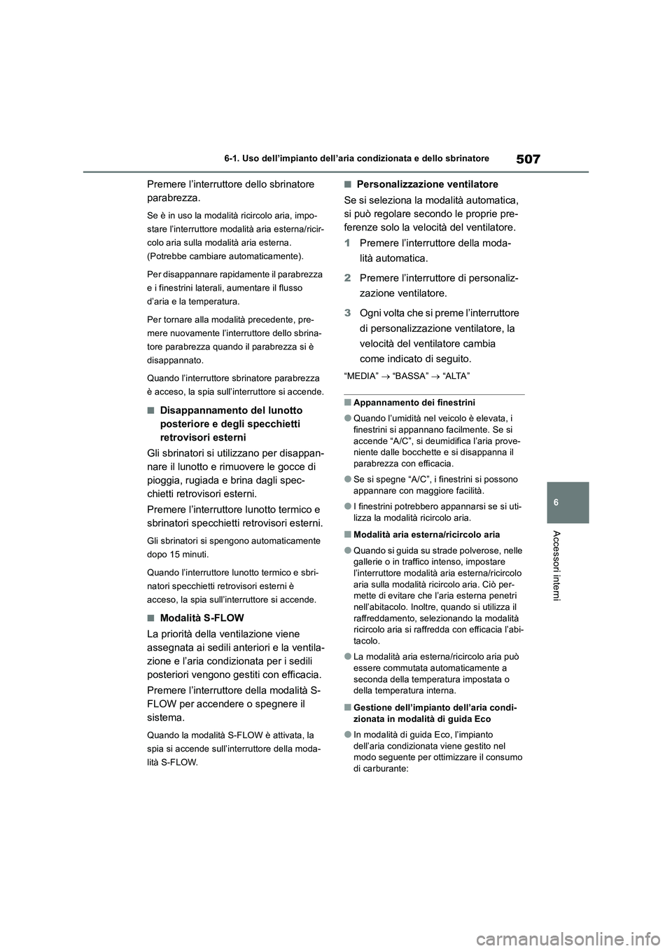 TOYOTA RAV4 2018  Manuale duso (in Italian) 507
6 6-1. Uso dell’impianto dell’aria condizionata e dello sbrinatore
Accessori interni
Premere l’interruttore dello sbrinatore 
parabrezza.
Se è in uso la modalità ricircolo aria, impo-
star