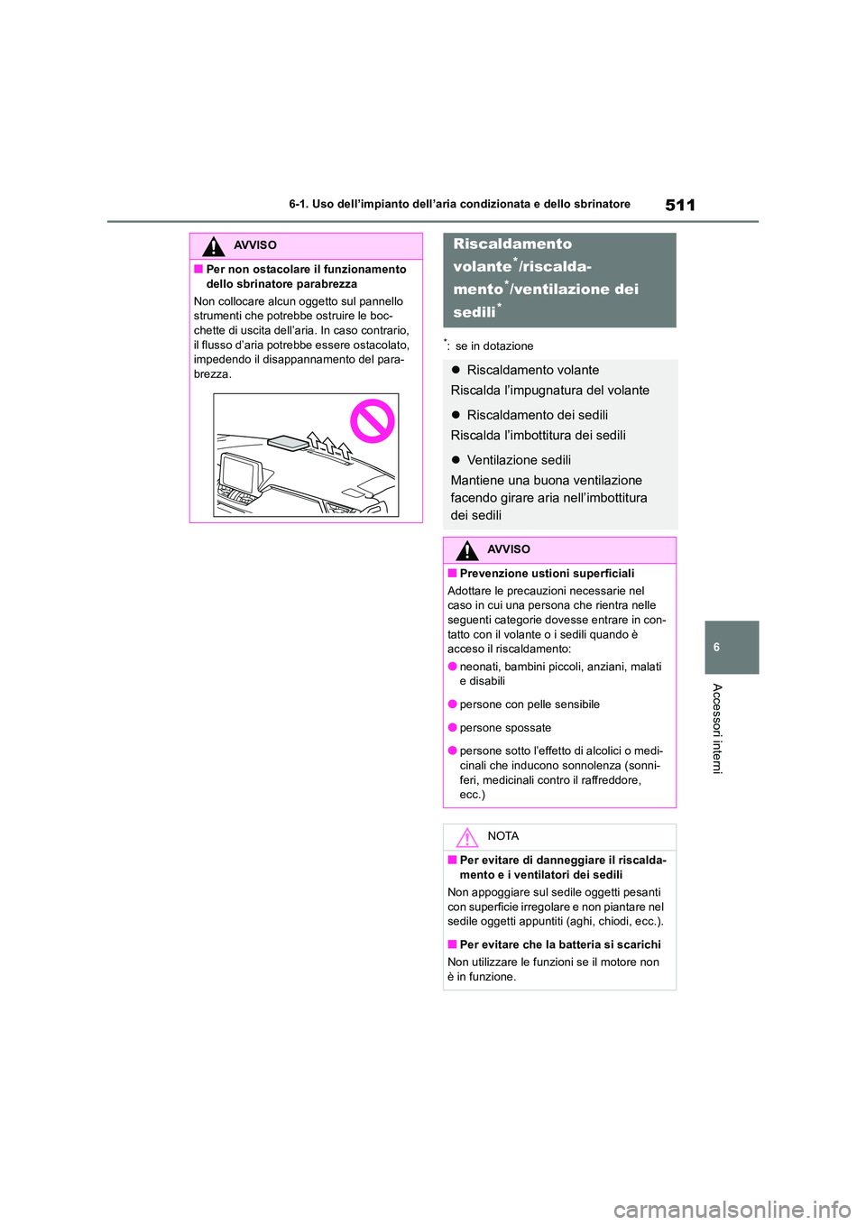 TOYOTA RAV4 2018  Manuale duso (in Italian) 511
6 
6-1. Uso dell’impianto dell’aria condizionata e dello sbrinatore
Accessori interni
*: se in dotazione
AVVISO
■Per non ostacolare il funzionamento  
dello sbrinatore parabrezza 
Non colloc