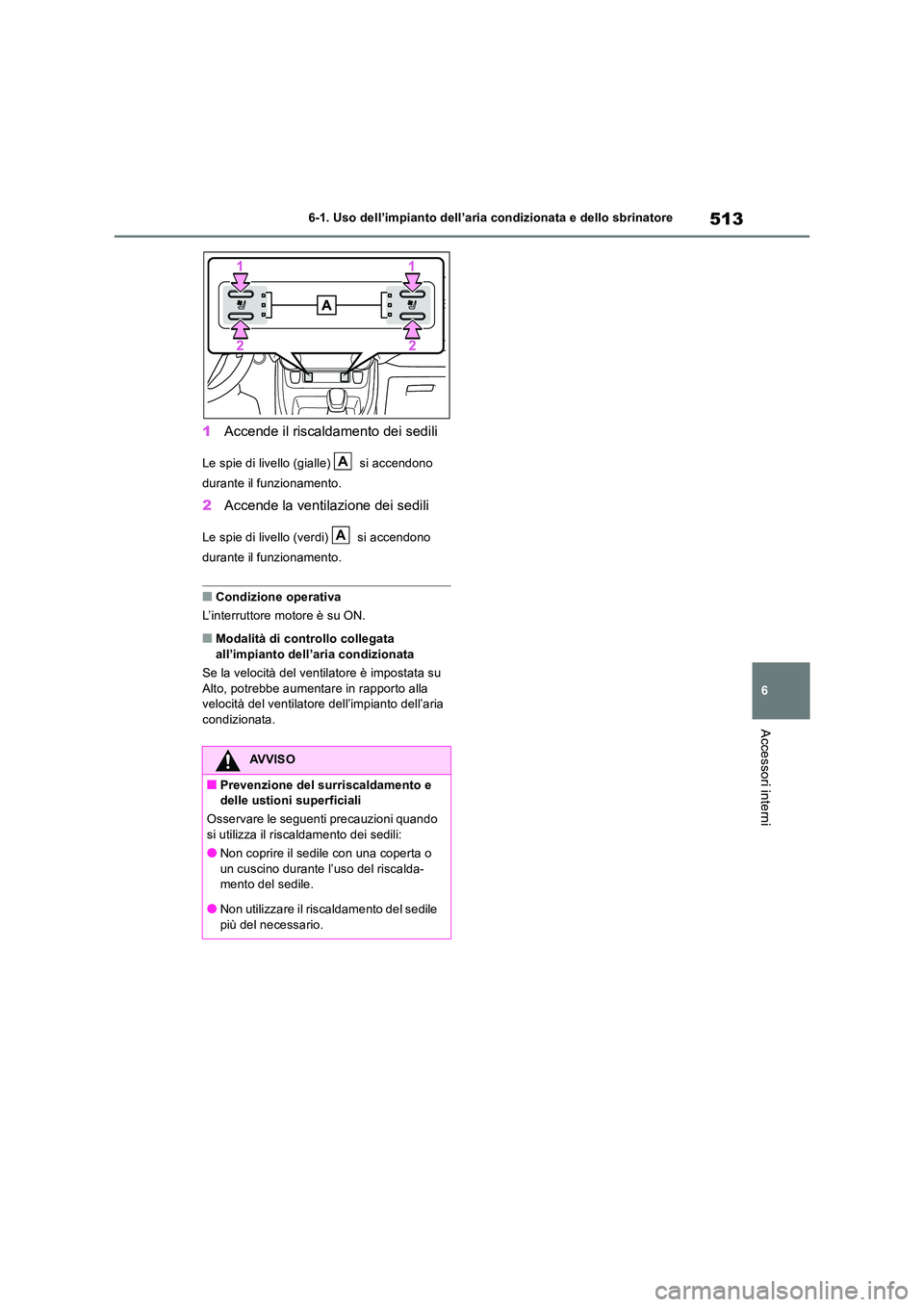 TOYOTA RAV4 2018  Manuale duso (in Italian) 513
6 
6-1. Uso dell’impianto dell’aria condizionata e dello sbrinatore
Accessori interni
1 Accende il riscaldamento dei sedili
Le spie di livello (gialle)   si accendono  
durante il funzionament