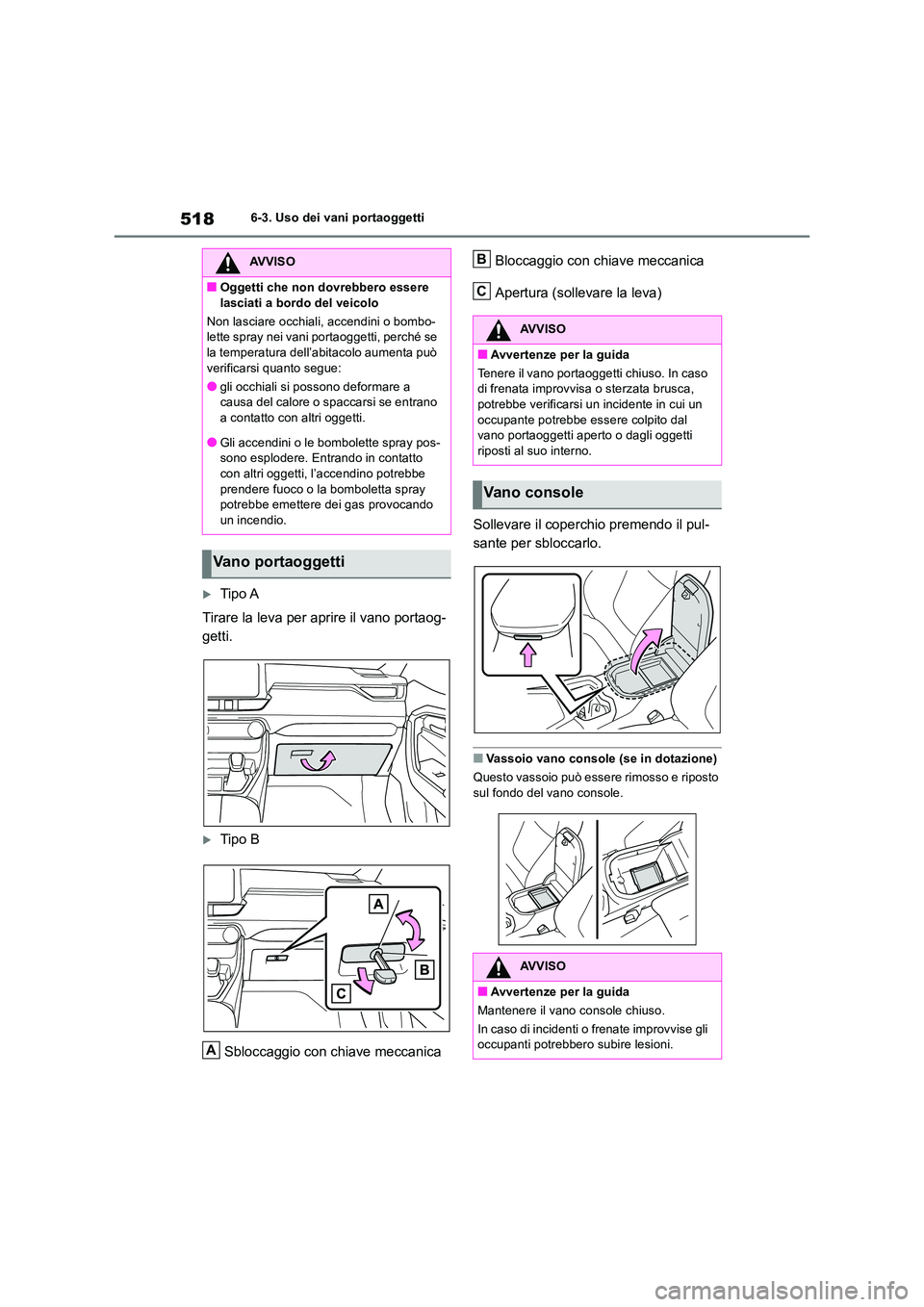 TOYOTA RAV4 2018  Manuale duso (in Italian) 5186-3. Uso dei vani portaoggetti
Tipo A 
Tirare la leva per aprire il vano portaog- 
getti.
Tipo B 
Sbloccaggio con chiave meccanica 
Bloccaggio con chiave meccanica 
Apertura (sollevare la lev