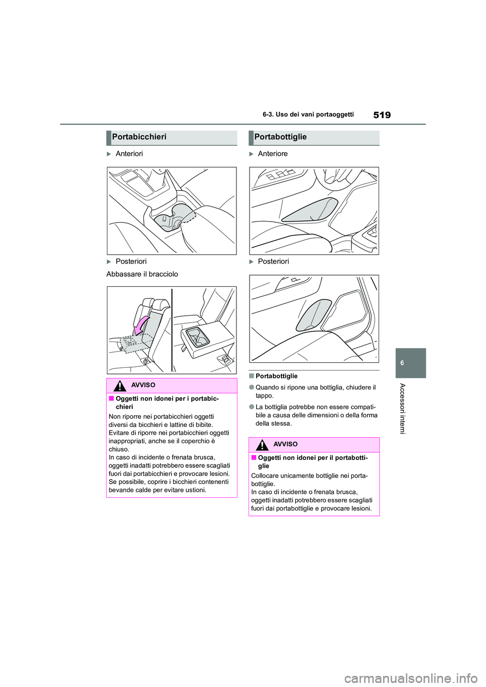 TOYOTA RAV4 2018  Manuale duso (in Italian) 519
6 
6-3. Uso dei vani portaoggetti
Accessori interni
Anteriori
Posteriori 
Abbassare il bracciolo
Anteriore
Posteriori
■Portabottiglie
●Quando si ripone una bottiglia, chiudere il  