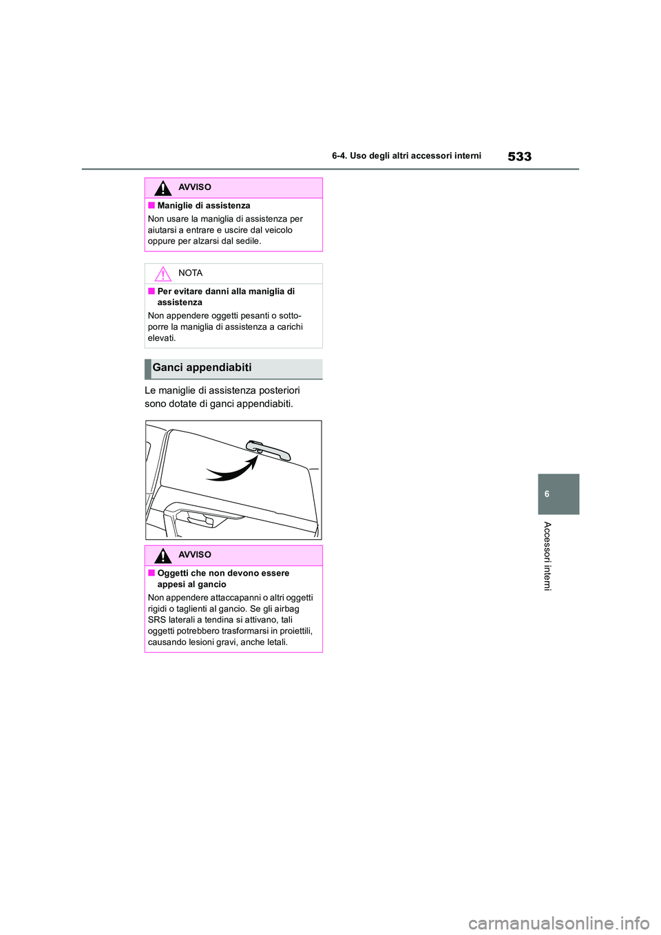 TOYOTA RAV4 2018  Manuale duso (in Italian) 533
6 
6-4. Uso degli altri accessori interni
Accessori interni
Le maniglie di assistenza posteriori  
sono dotate di ganci appendiabiti.
AVVISO
■Maniglie di assistenza 
Non usare la maniglia di ass