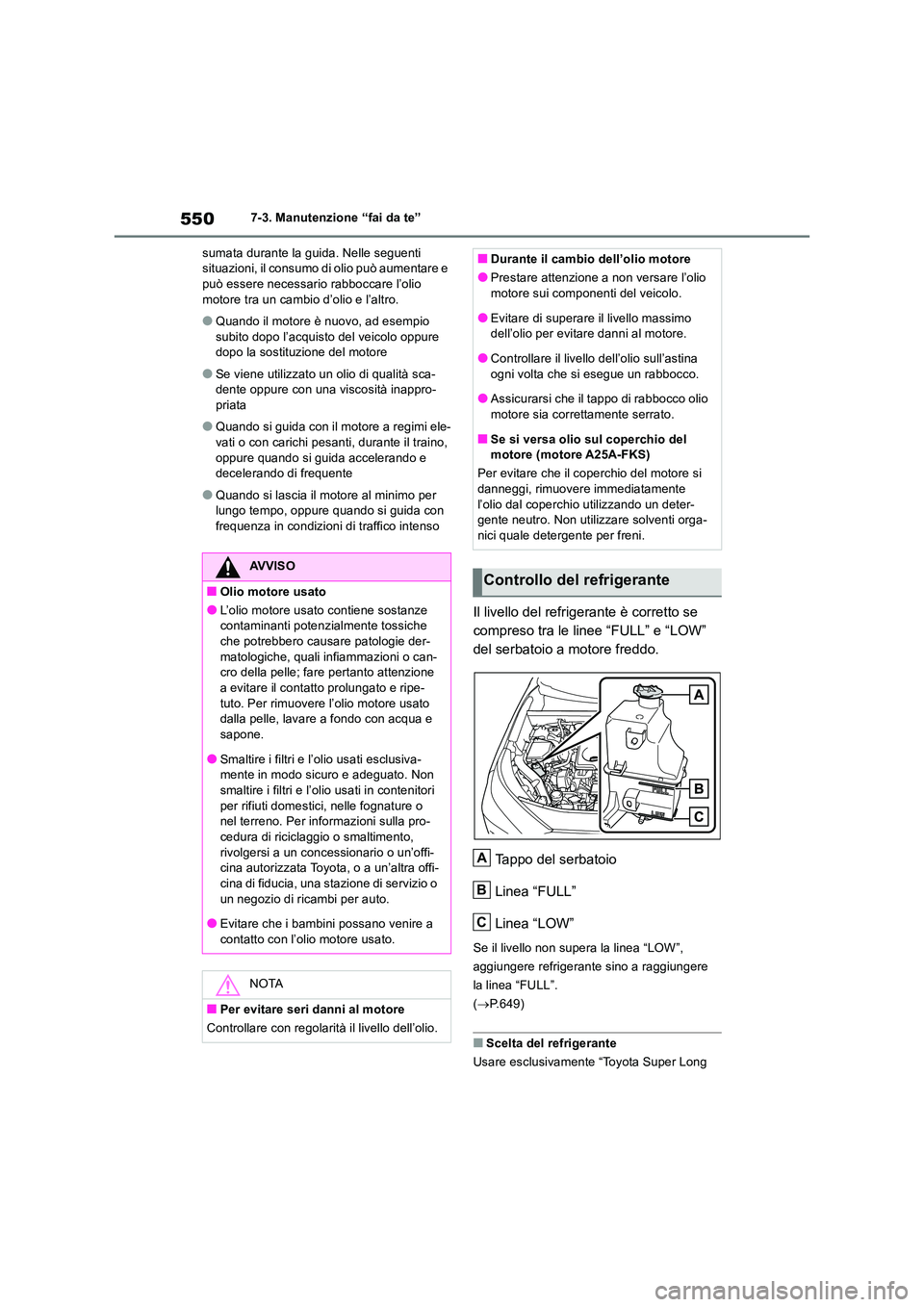 TOYOTA RAV4 2018  Manuale duso (in Italian) 5507-3. Manutenzione “fai da te” 
sumata durante la guida. Nelle seguenti  situazioni, il consumo di olio può aumentare e può essere necessario rabboccare l’olio  
motore tra un cambio d’oli