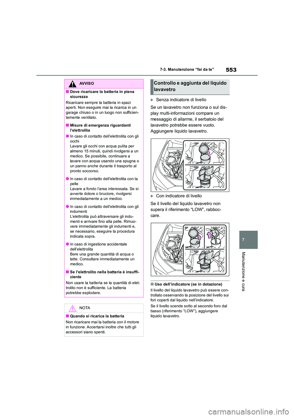 TOYOTA RAV4 2018  Manuale duso (in Italian) 553
7 
7-3. Manutenzione “fai da te”
Manutenzione e cura
Senza indicatore di livello 
Se un lavavetro non funziona o sul dis- 
play multi-informazioni compare un 
messaggio di allarme, il serba