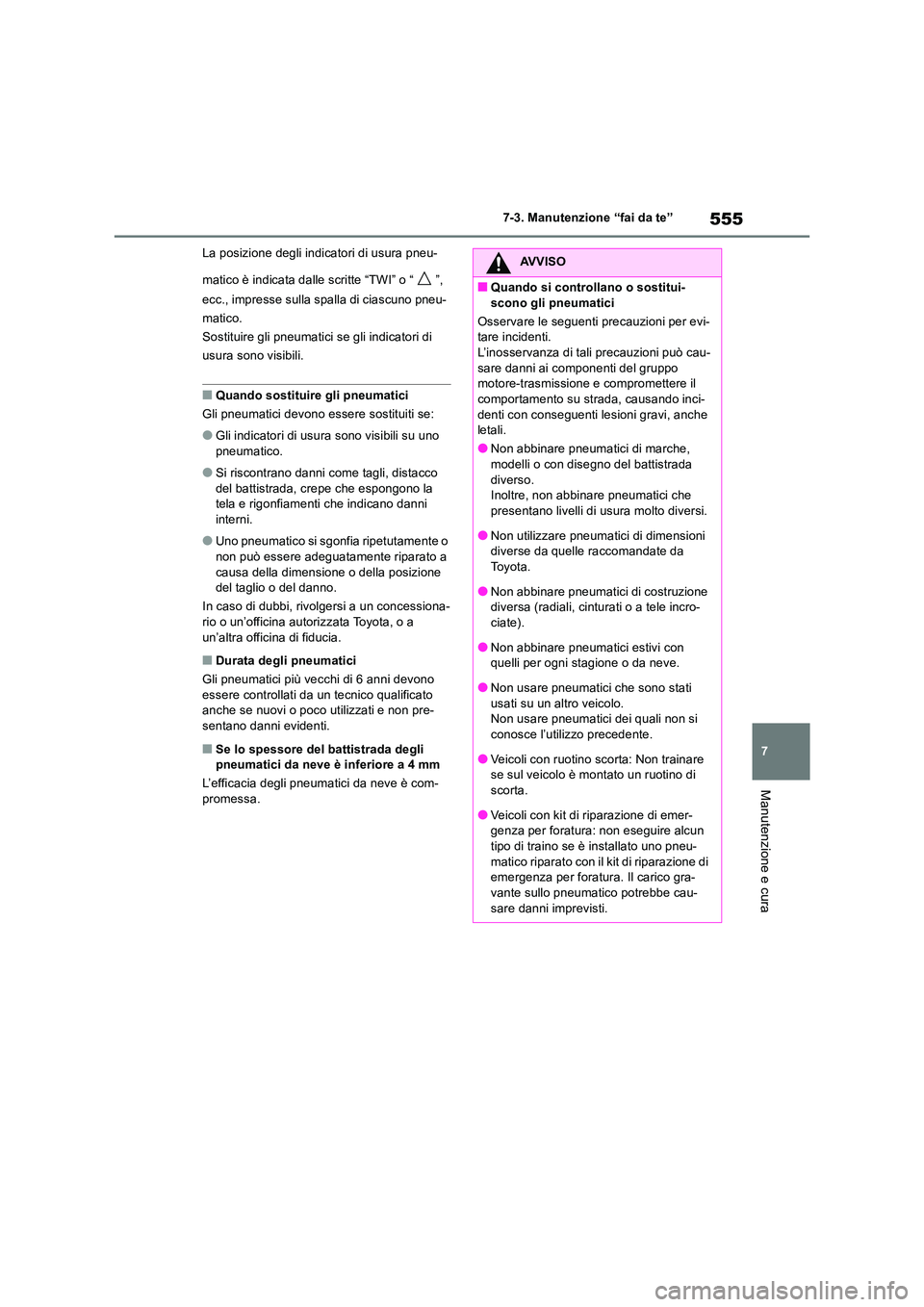 TOYOTA RAV4 2018  Manuale duso (in Italian) 555
7 
7-3. Manutenzione “fai da te”
Manutenzione e cura
La posizione degli indicatori di usura pneu- 
matico è indicata dalle scritte “TWI” o “ ”,  
ecc., impresse sulla spalla di ciascu