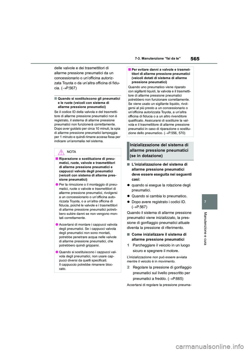 TOYOTA RAV4 2018  Manuale duso (in Italian) 565
7 
7-3. Manutenzione “fai da te”
Manutenzione e cura
delle valvole e dei trasmettitori di  
allarme pressione pneumatici da un 
concessionario o un’officina autoriz-
zata Toyota o da un’al