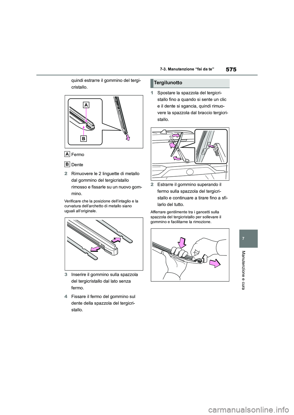 TOYOTA RAV4 2018  Manuale duso (in Italian) 575
7 
7-3. Manutenzione “fai da te”
Manutenzione e cura
quindi estrarre il gommino del tergi- 
cristallo. 
Fermo 
Dente 
2 Rimuovere le 2 linguette di metallo  
dal gommino del tergicristallo  
r