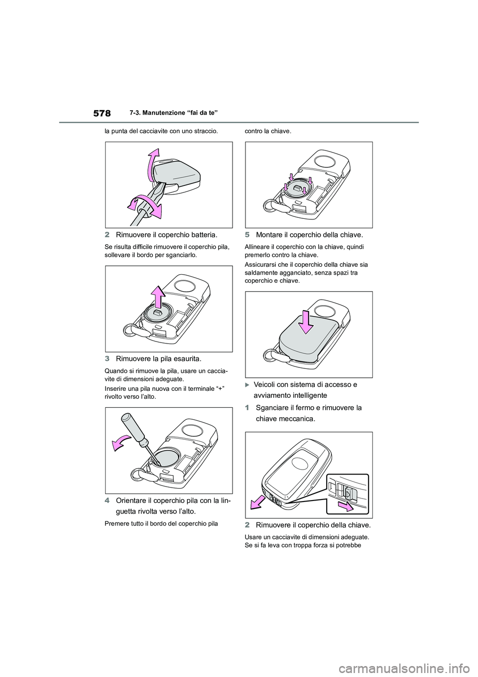 TOYOTA RAV4 2018  Manuale duso (in Italian) 5787-3. Manutenzione “fai da te”
la punta del cacciavite con uno straccio.
2Rimuovere il coperchio batteria.
Se risulta difficile rimuovere il coperchio pila, 
sollevare il bordo per sganciarlo.
3